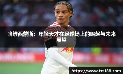 哈维西蒙斯：年轻天才在足球场上的崛起与未来展望