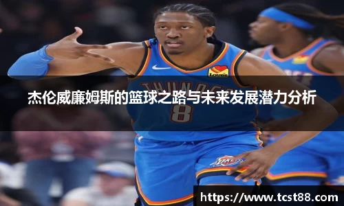 杰伦威廉姆斯的篮球之路与未来发展潜力分析