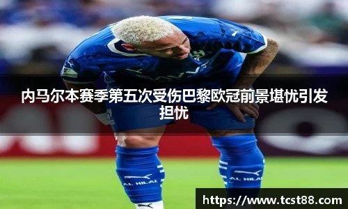 内马尔本赛季第五次受伤巴黎欧冠前景堪忧引发担忧