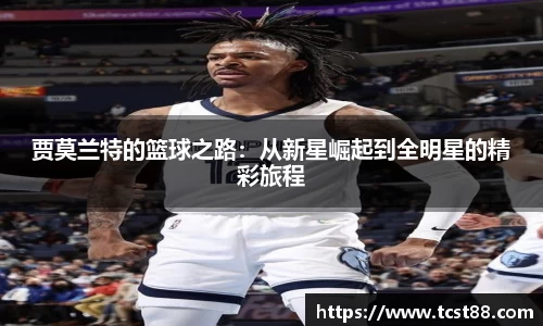 贾莫兰特的篮球之路：从新星崛起到全明星的精彩旅程