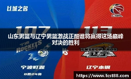 山东男篮与辽宁男篮激战正酣谁将赢得这场巅峰对决的胜利
